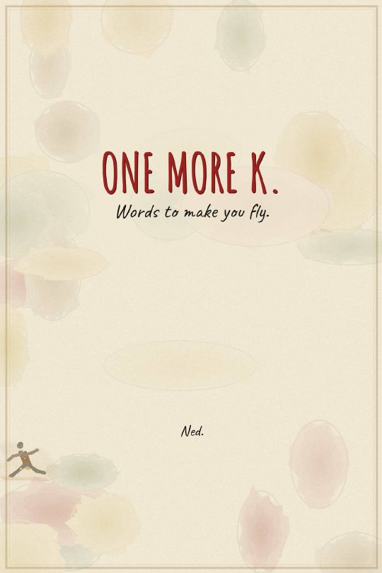 One More K — Words to make you fly, by Ned